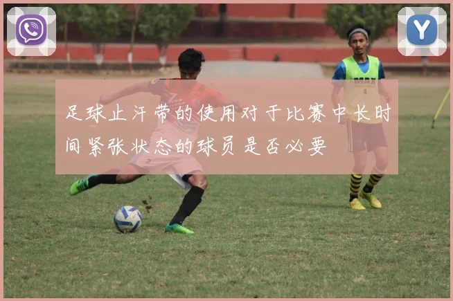 足球止汗带的使用对于比赛中长时间紧张状态的球员是否必要
