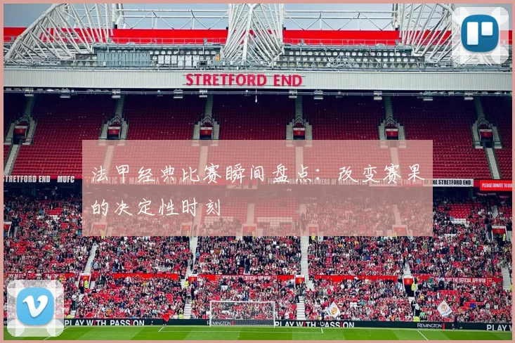 法甲经典比赛瞬间盘点:改变赛果的决定性时刻