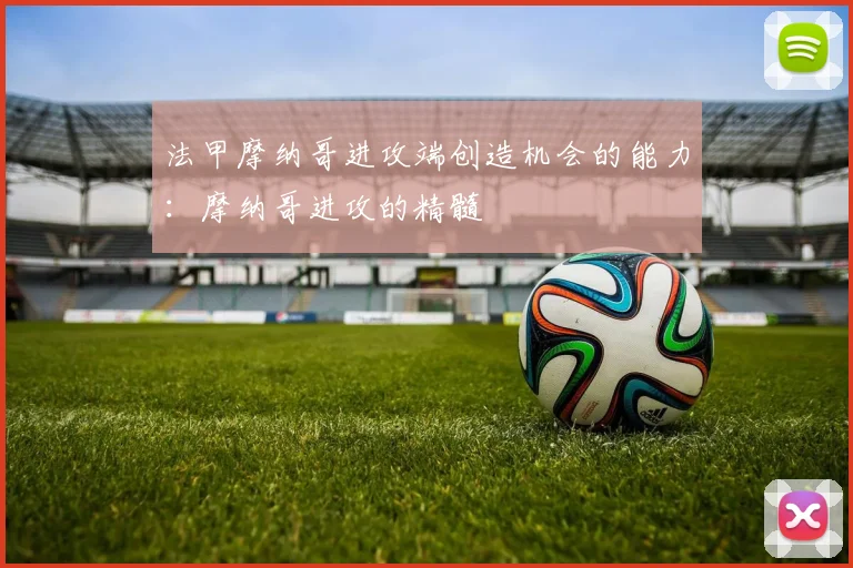 法甲摩纳哥进攻端创造机会的能力:摩纳哥进攻的精髓
