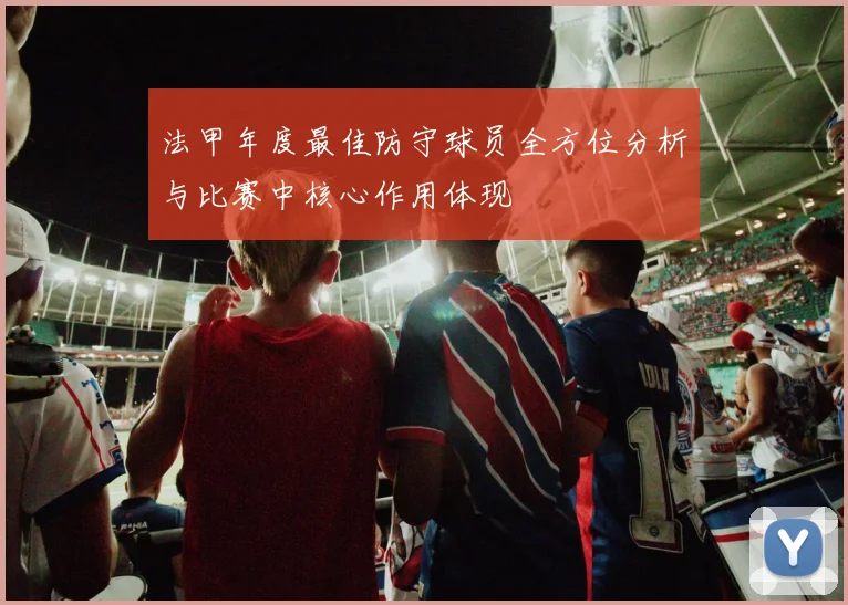 法甲年度最佳防守球员全方位分析与比赛中核心作用体现