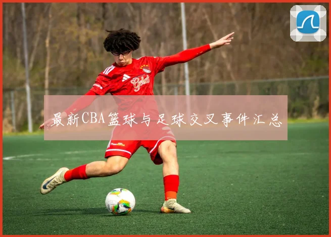 最新CBA篮球与足球交叉事件汇总