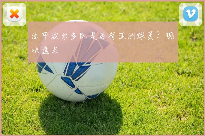 法甲波尔多队是否有亚洲球员?现状盘点