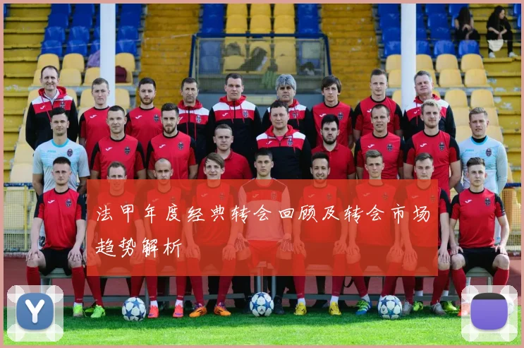 法甲年度经典转会回顾及转会市场趋势解析