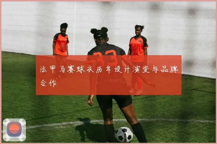 法甲马赛球衣历年设计演变与品牌合作