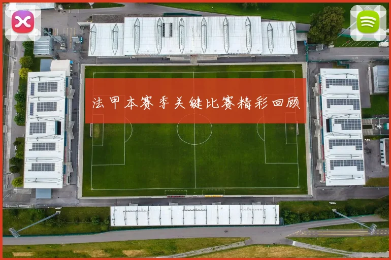 法甲本赛季关键比赛精彩回顾