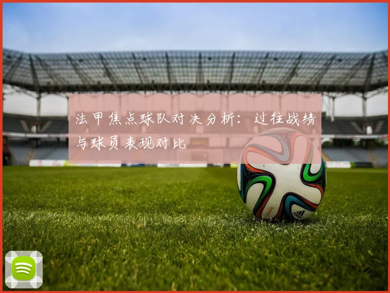 法甲焦点球队对决分析：过往战绩与球员表现对比