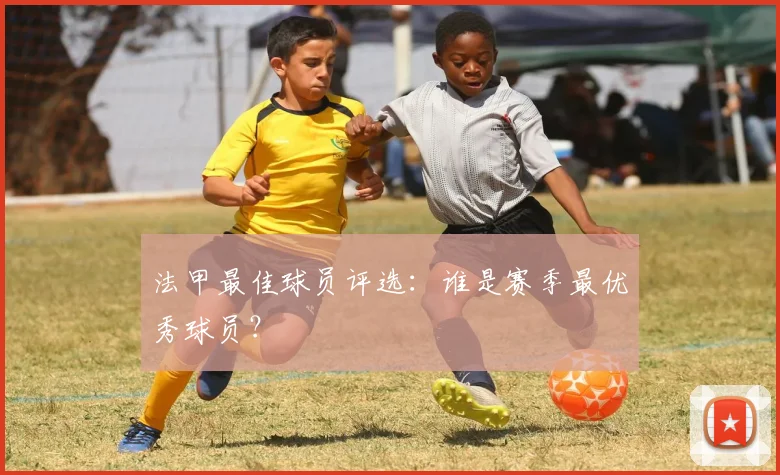 法甲最佳球员评选：谁是赛季最优秀球员？