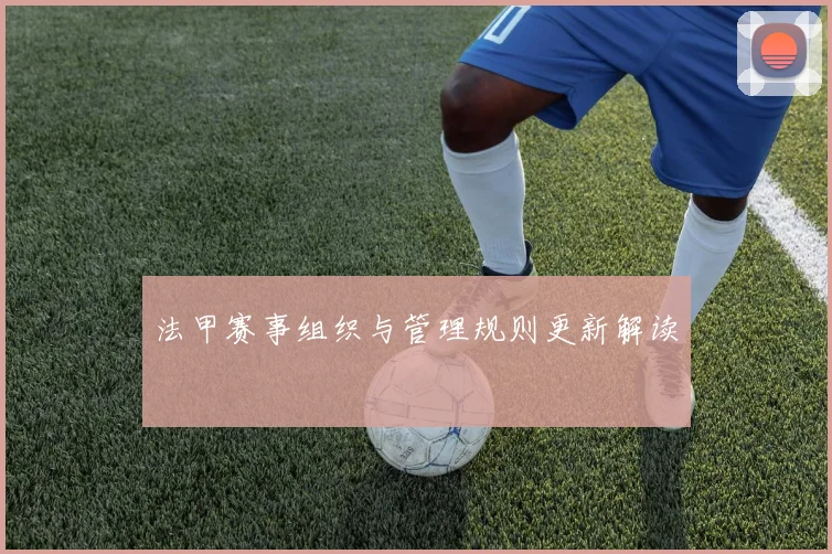 法甲赛事组织与管理规则更新解读