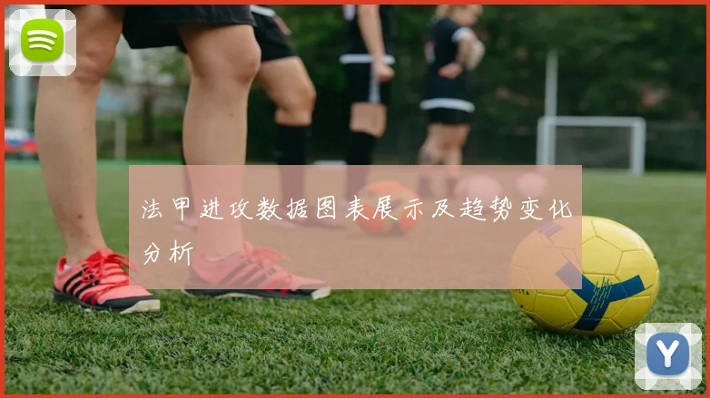 法甲进攻数据图表展示及趋势变化分析